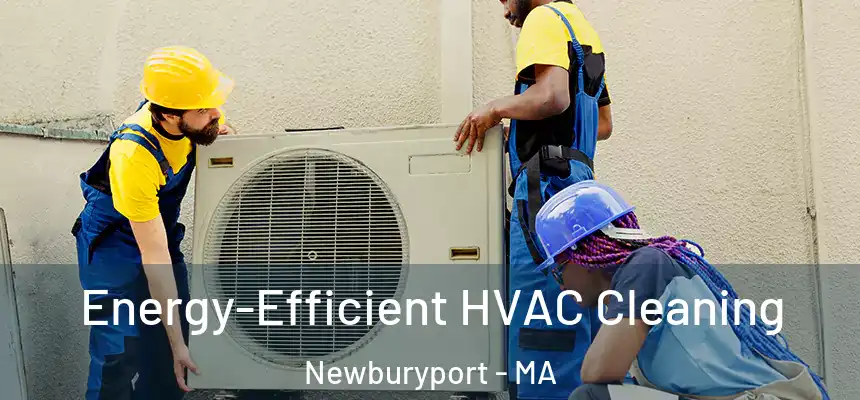  Energy-Efficient HVAC Cleaning Newburyport - MA